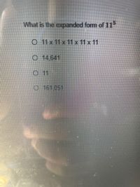 What is the expanded form of 11
O 11x 11x 11 x 11 x 11
O 14,641
O 11
0-161.051
