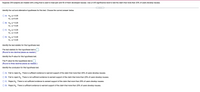 Suppose 239 subjects are treated with a drug that is used to treat pain and 50 of them developed nausea. Use a 0.05 significance level to test the claim that more than 20% of users develop nausea.
Identify the null and alternative hypotheses for this test. Choose the correct answer below.
О А. Но: р30.20
H1:p#0.20
В. Но: р-0.20
%3D
H1:p<0.20
С. Но: р> 0.20
H4:p=0.20
O D. Ho: p= 0.20
%3D
H1:p>0.20
Identify the test statistic for this hypothesis test.
The test statistic for this hypothesis test is
(Round to two decimal places as needed.)
Identify the P-value for this hypothesis test.
The P-value for this hypothesis test is
(Round to three decimal places as needed.)
Identify the conclusion for this hypothesis test.
O A. Fail to reject Ho. There is sufficient evidence to warrant support of the claim that more than 20% of users develop nausea.
B. Fail to reject Ho. There is not sufficient evidence to warrant support of the claim that more than 20% of users develop nausea.
O C. Reject Ho. There is not sufficient evidence to warrant support of the claim that more than 20% of users develop nausea.
D. Reject Ho: There is sufficient evidence to warrant support of the claim that more than 20% of users develop nausea.
