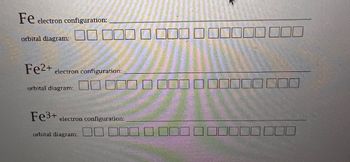 Fe
electron configuration:
orbital diagram:
Fe²+ electron configuration:
orbital diagram:
Fe3+ electron configuration:
orbital diagram:
