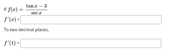 If f(x)
f'(x) =
To two decimal places,
ƒ'(1) =
tan x 3
sec x
=