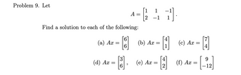 Problem 9. Let
(a) Ax
Find a solution to each of the following:
(d) Ax
=
A:
=
=
[17]
(b) Ax=
=
1
[3]. (-) A== [4]
Ax
(c) Ax
-
9
(1) Az = [-12]
Ax