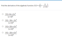 2
Find the derivative of the algebraic function f(v)= v2-
v+8
O 112 +6v+2v2
(v+8)?
O 112- 32v-2v2
(v+8)?
O 112+32v+2v²
(v+8)2
O 112- 32v+2v?
(v+8)2
