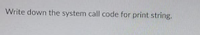 **Question:**

Write down the system call code for print string.