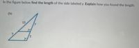 In the figure below find the length of the side labeled y. Explain how you found the length.
(b)
15
7.
5.
