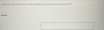 Let E be the event where the sum of two rolled dice is less than 8. List the outcomes in Ec.
Answer