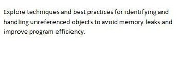 Explore techniques and best practices for identifying and
handling unreferenced objects to avoid memory leaks and
improve program efficiency.