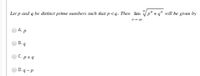 Let p and q be distinct prime numbers such that p <q. Then lim Vp" +q" will be given by
- 00
Ap
B. g
C. p+4
D.q-P
