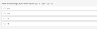 Which of the following is a zero for the function f(x) = (x + 3)(x – 7)(x + 5)?
Ox= -7
Ox = -3
Ox = 3
Ox = 5
