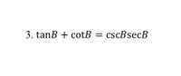 3. tanB + cotB = cscBsecB
