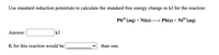 Use standard reduction potentials to calculate the standard free energy change in kJ for the reaction:
Pb?*(aq) + Ni(s)–→ Pb(s) + Ni²*(aq)
Answer:
kJ
K for this reaction would be
than one.
