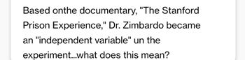 Based onthe documentary, "The Stanford
Prison Experience," Dr. Zimbardo became
an "independent variable" un the
experiment...what does this mean?