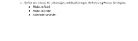 1. Define and discuss the advantages and disadvantages of the following Process Strategies:
   - Make-to-Stock
   - Make-to-Order
   - Assemble-to-Order