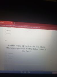 es: 6.RP.2
FAIPQLSC-botojvNHNhyxOjPWfu1UmHPPwGcuD8jdbG5e8XcQIK-TMQ/viewform
3 miles
4 miles
2 miles
2) -
1 point
A baker made 30 pastries in 2 2 hours.
How many pastries did the baker make in
one hour?
12 pastries
14 pastrie
O6 pastries
O 8 pastries
Dave's Doughnuts sells a dozen doughnuts
