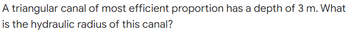 A triangular canal of most efficient proportion has a depth of 3 m. What
is the hydraulic radius of this canal?
