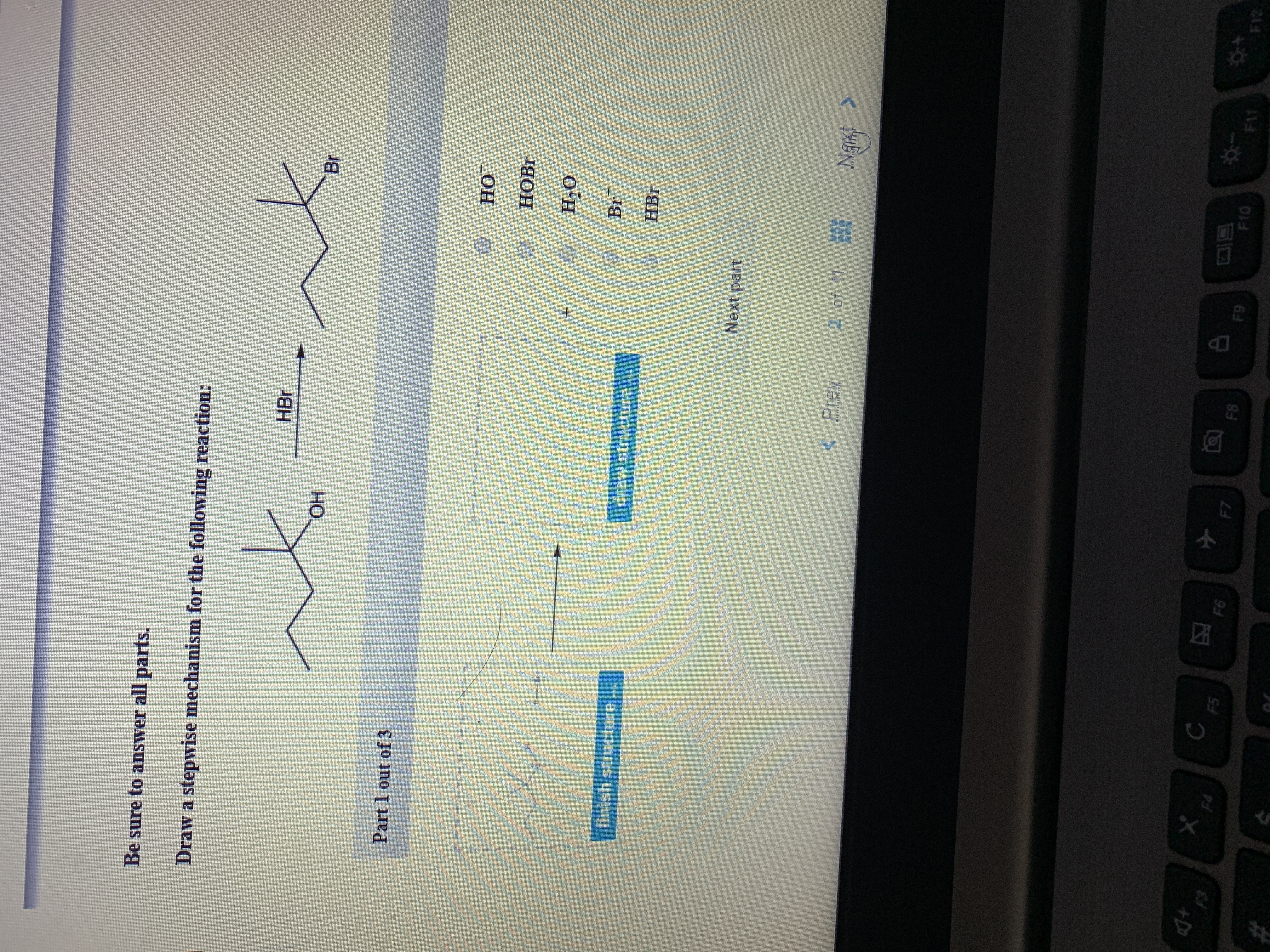 Be sure to answer all parts.
Draw a stepwise mechanism for the following reaction:
HBr
Br
ОН
OH
Part 1 out of 3
HO
HOBR
H2O
Br
draw structure
finish structure
HBr
Next part
of 11
Prev
FI
F11
F10
F8
F9
F6
F7
F5
F4
