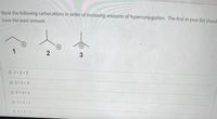 Rank the following carbocations in order of increasing amounts of hyperconjugation. The first in your list should
have the least amount.
1
3
01<2<3
O2<1<3
O2<3<1
3 2< 1
O1<3<2
2.
