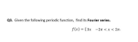 Q3. Given the following periodic function, find its Fourier series.
f(x) = {3x -2n < x < 2n.

