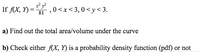 If AX, Y) =
,0<x<3,0<y< 3.
81
a) Find out the total area/volume under the curve
b) Check either f(X, Y) is a probability density function (pdf) or not
