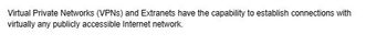 Virtual Private Networks (VPNS) and Extranets have the capability to establish connections with
virtually any publicly accessible Internet network.