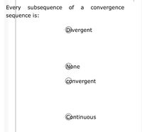 Every subsequence of a
convergence
sequence is:
Overgent
None
convergent
Continuous
