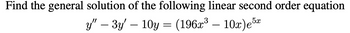 **Problem Statement:**

Find the general solution of the following linear second-order equation:

\[ y'' - 3y' - 10y = (196x^3 - 10x)e^{5x} \]