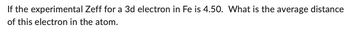 If the experimental Zeff for a 3d electron in Fe is 4.50. What is the average distance
of this electron in the atom.