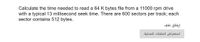 Calculate the time needed to read a 64 K bytes file from a 11000 rpm drive
with a typical 13 millisecond seek time. There are 600 sectors per track; each
sector contains 512 bytes.
إرفاق ملف
استعراض الملفات المحلية
