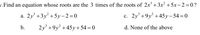 v.Find an equation whose roots are the 3 times of the roots of 2x' +3x² +5x-2=0?
a. 2y +3y° +5y-2=0
с. 2у' +9у' +45у-54 %3D0
b.
2y +9y² +45y+ 54 = 0
d. None of the above
