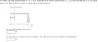 A uniform 34.0-kg beam of length { = 4.55 m is supported by a vertical rope located d = 1.20 m from its left end as in the figure
below. The right end of the beam is supported by a vertical column.
(a) Find the tension in the rope.
N
(b) Find the force that the column exerts on the right end of the beam. (Enter the magnitude.)
|N
