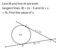 Line IB and line IA are both
tangent lines. IB = 2x - 5 and IA = x
+ 15. Find the value of x.
x+15
C.
2х — 5
B
