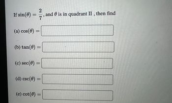 If sin(0)
=
(a) cos(0) =
(b) tan(0)
(c) sec (0)
(d) csc (0)
2
and is in quadrant II, then find
7
=
=
(e) cot(0) =