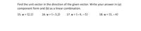 Find the unit vector in the direction of the given vector. Write your answer in (a)
component form and (b) as a linear combination.
15. u =
16. u = (-3,2)
17. u = (-4, –5)
18. u =
(3, –4)
