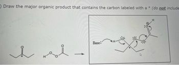 O Draw the major organic product that contains the carbon labeled with a * (do not include
я ня
-
Base: