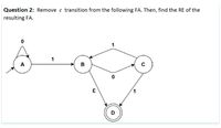 Question 2: Remove & transition from the following FA. Then, find the RE of the
resulting FA.
1
1
A
