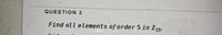 QUESTION 3
Find all elements of order 5 in Z15.
