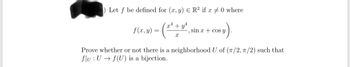 ) Let f be defined for (x, y) = R² if x #0 where
f(x, y) = ( ₁²¹² + y^²)
X
-, sinx+cos y
Prove whether or not there is a neighborhood U of (T/2, 7/2) such that
flu: U f(U) is a bijection.