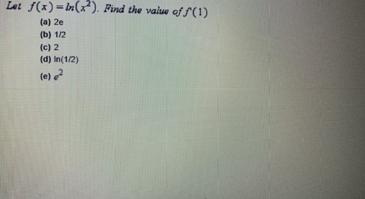 Let f(x)=in(x²). Find the value of f(1)
%3D
(a) 2e
(b) 1/2
(c) 2
(d) In(1/2)
(e) e2
