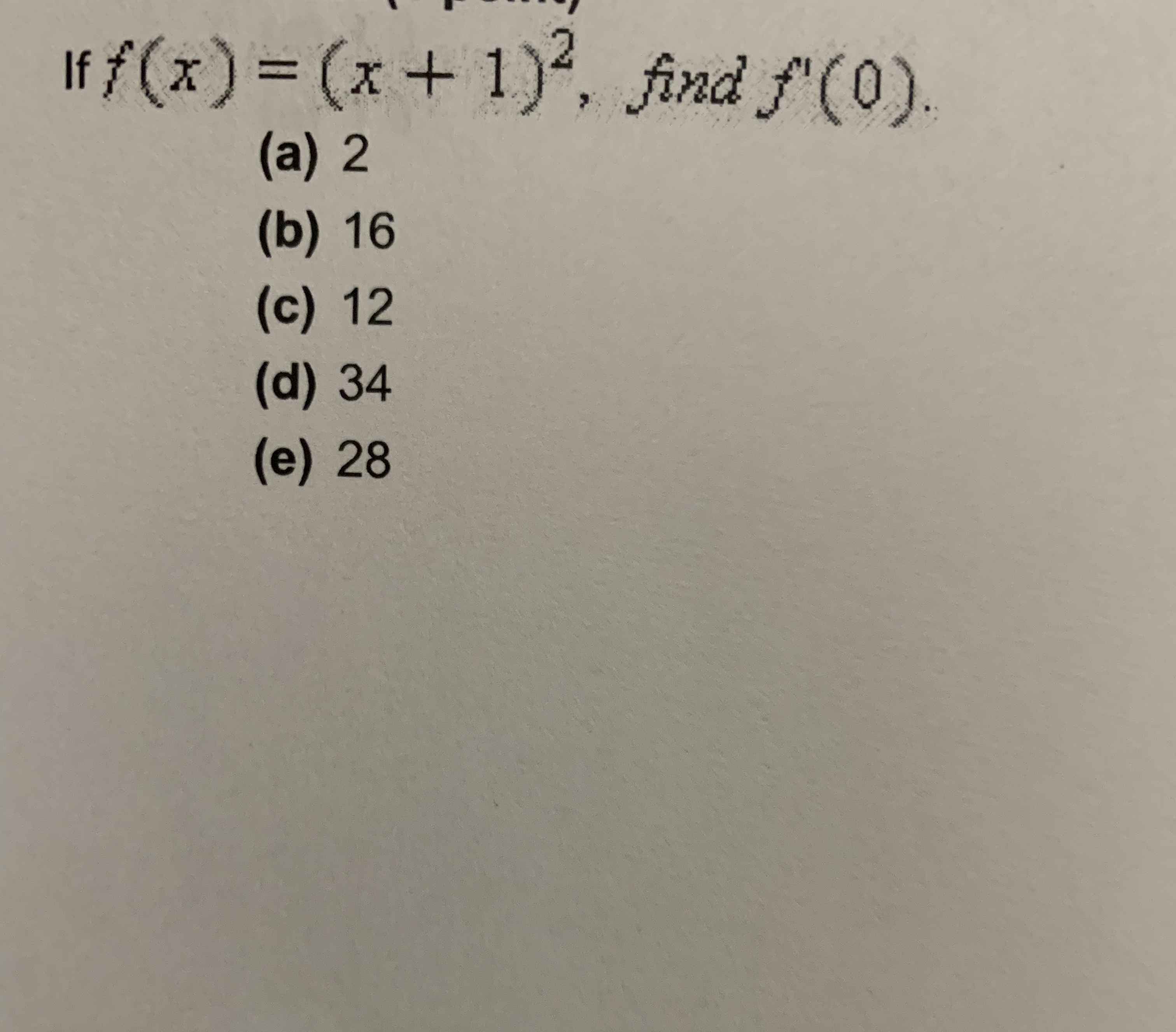 If f(x) = (x+ 1), find f'(0)
(a) 2
(b) 16
(c) 12
(d)34
(e) 28
