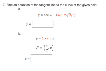 7. Find an equation of the tangent line to the curve at the given point.
a.
b.
y =
y =
y
= sec x, (π/6, 2√3/3)
y = 2 x sin x
= (₁)
=