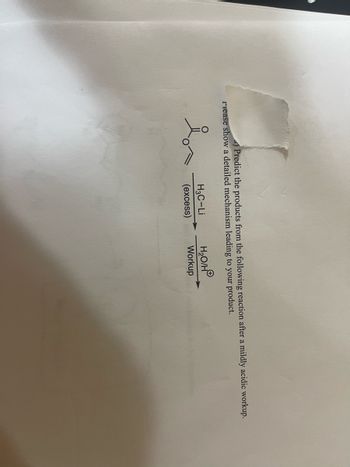 5) Predict the products from the following reaction after a mildly acidic workup.
riease show a detailed mechanism leading to your product.
is
H3C-Li
(excess)
H₂O/HⓇ
Workup