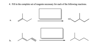 4. Fill in the complete set of reagents necessary for each of the following reactions.
a.
b.
HO