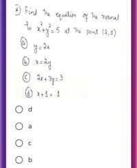 ) The normal
Find the equation og
to x+y'=
5 at The point (2,4)
y =dx
ay
O x+1 = 1
O d
O a
Ос
O b
