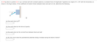A 4.9-kg block is pushed 3.4 m up a vertical wall with constant speed by a constant force of magnitude F applied at an angle of 0 = 30° with the horizontal, as
shown in the figure below. If the coefficient of kinetic friction between block and wall is 0.30, determine the following.
(a) the work done by F
J
(b) the work done by the force of gravity
J
(c) the work done by the normal force between block and wall
J
(d) By how much does the gravitational potential energy increase during the block's motion?
J
