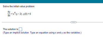 Solve the initial value problem.
dy
dx
4
-=x*(y-2), y(0) = 6
The solution is
(Type an implicit solution. Type an equation using x and y as the variables.)