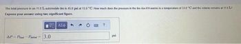 The total pressure in an 11.0 L automobille tire is 45.0 psi at 13.0°C. How much does the pressure in the tire rise if it warmes to a temperature of 33.0"C and the vehane remains at 11.0 1.2
Express your answer using two significant figure.
VΕΙ ΑΣΦ
AP-P-Ptil 3.0
?
pai