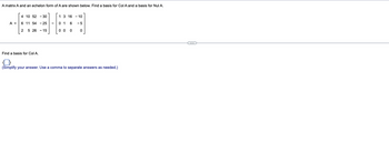 A matrix A and an echelon form of A are shown below. Find basis for Col A and a basis for Nul A.
A =
4 10 52-30
6 11 54 -25
2 5 26 15
Find a basis for Col A.
1 3 16 - 10
01
6 -5
00 0
0
(Simplify your answer. Use comma to separate answers as needed.)
C