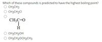 Which of these compounds is predicted to have the highest boiling point?
O CH3CH3
O CH3CH2CI
CH3C=0
H
O CH3CH2OH
O CH3CH2OCH2CH3
