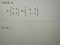 Find B-A.
-4
B =
73
8.
A =
8 8
1-1
B-A=
