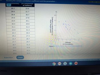 Relating the sample correlation coefficient and the parameters ...
(III LIIvusalus
of dollars)
28.2
39.0
26.6
24.0
SHIBA
23.4
21.1
23.0
24.3
29.2
23.7
27.7
20.7
15.5
38.0
25.6
Explanation
Check
25.6
21.7
30.7
27.8
34.1
25.9
31.4
31.3
30.4
27,4
28.7
29.7
31.3
33.6
22.2
26.3
Used selling price
(in thousands of dollars)
Figure 1
H
wak
M
XX
Mileage
(in thousands)
******
2022 McGraw Hill LLC. All Rights Reserved. Te