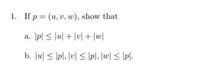 1. If p = (u, v, w), show that
p < lul + lv] + |w|
a.
b. Ju| < lpl, lvl < Ipl, lw| < \pl.
